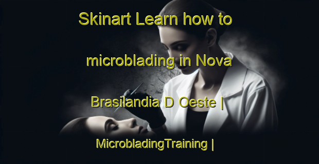 Skinart Learn how to microblading in Nova Brasilandia D Oeste | MicrobladingTraining | MicrobladingClasses | SkinartTraining-Brazil